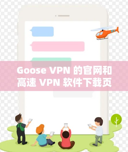 Goose VPN 的官网和高速 VPN 软件下载页面通常可以通过以下步骤找到