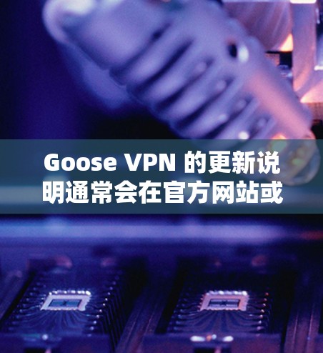Goose VPN 的更新说明通常会在官方网站或应用商店的更新区发布。以下是一些常见的更新内容示例 Goose VPN 的更新说明通常会在官方网站或应用商店的更新区发布。以下是一些常见的更新内容示例