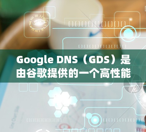Google DNS(GDS)是由谷歌提供的一个高性能、安全的DNS服务,旨在为用户提供快速、可靠的域名解析服务。以下是一些关于Google DNS网络优化的关键点和建议 Google DNS(GDS)是由谷歌提供的一个高性能、安全的DNS服务,旨在为用户提供快速、可靠的域名解析服务。以下是一些关于Google DNS网络优化的关键点和建议