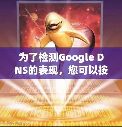 为了检测Google DNS的表现,您可以按照以下步骤使用不同工具进行测试。以下是详细的步骤说明 为了检测Google DNS的表现,您可以按照以下步骤使用不同工具进行测试。以下是详细的步骤说明