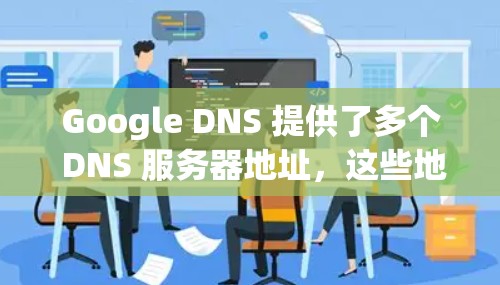 Google DNS 提供了多个 DNS 服务器地址,这些地址可以帮助你更快地解析域名并访问网站。以下是 Google DNS 的一些常用地址 Google DNS 提供了多个 DNS 服务器地址,这些地址可以帮助你更快地解析域名并访问网站。以下是 Google DNS 的一些常用地址