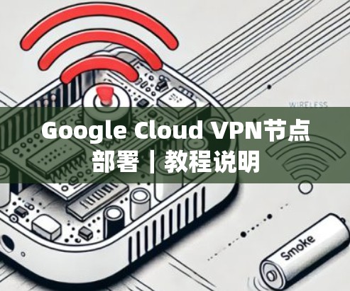 Google Cloud VPN节点部署｜教程说明
