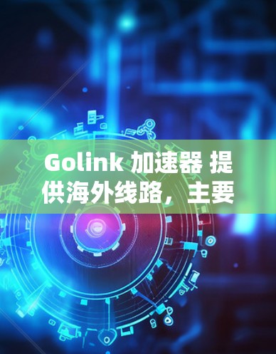 Golink 加速器 提供海外线路,主要用于优化国内用户访问国外服务器或网站的速度。以下是关于 Golink 海外线路的详细信息 Golink 加速器 提供海外线路,主要用于优化国内用户访问国外服务器或网站的速度。以下是关于 Golink 海外线路的详细信息