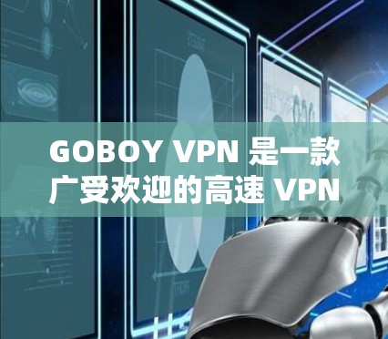 GOBOY VPN 是一款广受欢迎的高速 VPN 软件,旨在为用户提供高效、安全的网络连接解决方案。以下是关于 GOBOY VPN 最新版本的详细信息和下载指引 GOBOY VPN 是一款广受欢迎的高速 VPN 软件,旨在为用户提供高效、安全的网络连接解决方案。以下是关于 GOBOY VPN 最新版本的详细信息和下载指引