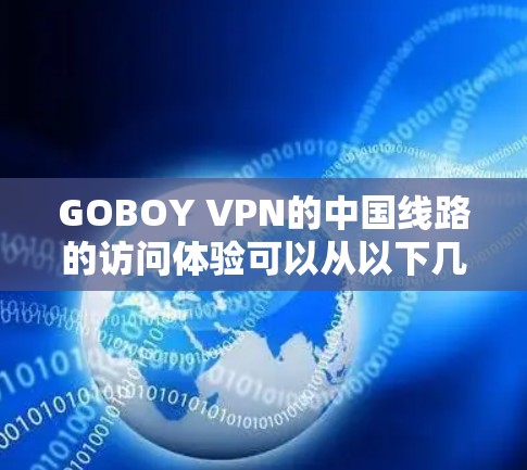 GOBOY VPN的中国线路的访问体验可以从以下几个方面进行分析 GOBOY VPN的中国线路的访问体验可以从以下几个方面进行分析