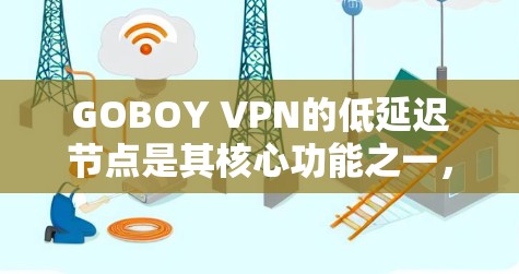 GOBOY VPN的低延迟节点是其核心功能之一,旨在为用户提供快速、稳定的网络连接,提升应用体验。以下是对低延迟节点的详细分析 GOBOY VPN的低延迟节点是其核心功能之一,旨在为用户提供快速、稳定的网络连接,提升应用体验。以下是对低延迟节点的详细分析