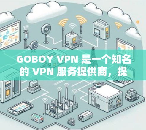 GOBOY VPN 是一个知名的 VPN 服务提供商，提供多种服务器线路，用户体验较好。以下是对 GOBOY VPN 线路体验的一些总结