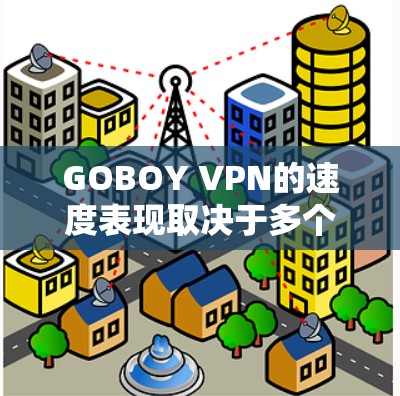 GOBOY VPN的速度表现取决于多个因素,包括服务器位置、连接协议、网络环境以及用户的设备性能。以下是对GOBOY VPN速度的分析 GOBOY VPN的速度表现取决于多个因素,包括服务器位置、连接协议、网络环境以及用户的设备性能。以下是对GOBOY VPN速度的分析