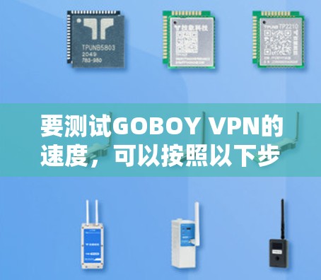 要测试GOBOY VPN的速度,可以按照以下步骤进行 要测试GOBOY VPN的速度,可以按照以下步骤进行