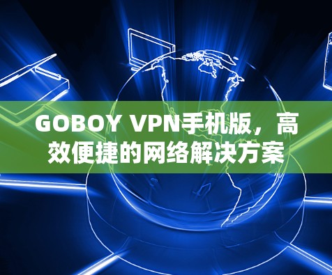 GOBOY VPN手机版,高效便捷的网络解决方案 GOBOY VPN手机版,高效便捷的网络解决方案