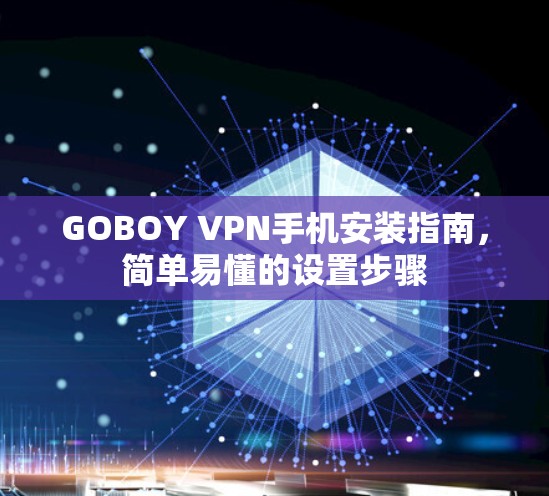 GOBOY VPN手机安装指南,简单易懂的设置步骤 GOBOY VPN手机安装指南,简单易懂的设置步骤