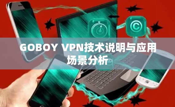 GOBOY VPN技术说明与应用场景分析 GOBOY VPN技术说明与应用场景分析