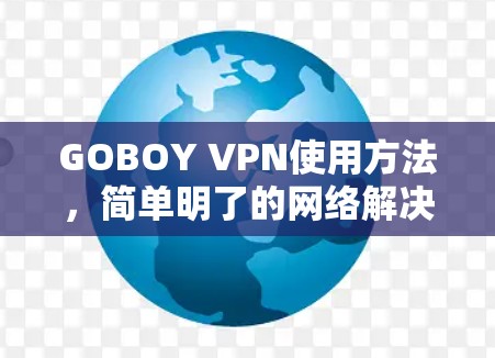 GOBOY VPN使用方法,简单明了的网络解决方案 GOBOY VPN使用方法,简单明了的网络解决方案