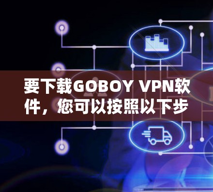 要下载GOBOY VPN软件，您可以按照以下步骤操作