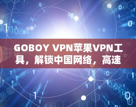 GOBOY VPN苹果VPN工具,解锁中国网络,高速无限畅流 GOBOY VPN苹果VPN工具,解锁中国网络,高速无限畅流