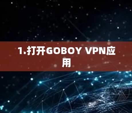1.打开GOBOY VPN应用 1.打开GOBOY VPN应用