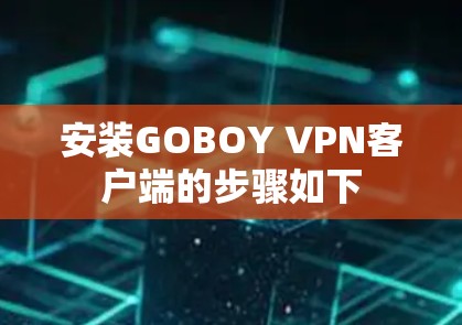 安装GOBOY VPN客户端的步骤如下 安装GOBOY VPN客户端的步骤如下