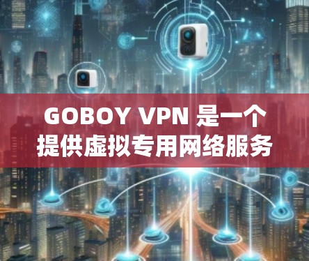 GOBOY VPN 是一个提供虚拟专用网络服务的工具,旨在保护用户隐私、安全上网,并绕过网络限制。以下是对GOBOY VPN的详细分析和总结 GOBOY VPN 是一个提供虚拟专用网络服务的工具,旨在保护用户隐私、安全上网,并绕过网络限制。以下是对GOBOY VPN的详细分析和总结