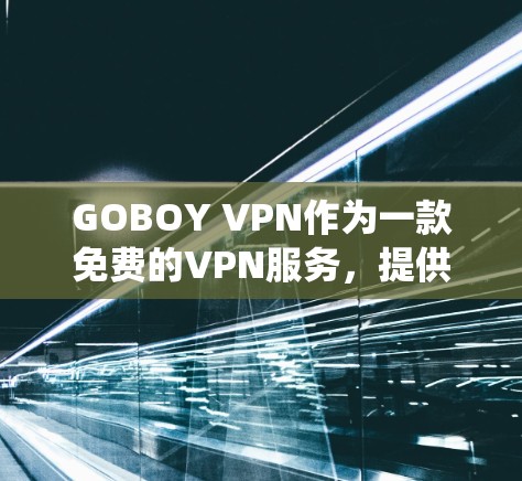 GOBOY VPN作为一款免费的VPN服务,提供了匿名代理和加密连接功能,能够帮助用户绕过地区限制并保护隐私。在科学研究中,GOBOY VPN的主要应用包括 GOBOY VPN作为一款免费的VPN服务,提供了匿名代理和加密连接功能,能够帮助用户绕过地区限制并保护隐私。在科学研究中,GOBOY VPN的主要应用包括