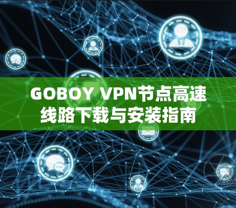 GOBOY VPN节点高速线路下载与安装指南