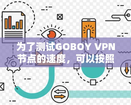 为了测试GOBOY VPN节点的速度,可以按照以下步骤进行 为了测试GOBOY VPN节点的速度,可以按照以下步骤进行