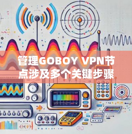 管理GOBOY VPN节点涉及多个关键步骤,以下是一个有条理的指南,帮助您有效地进行管理 管理GOBOY VPN节点涉及多个关键步骤,以下是一个有条理的指南,帮助您有效地进行管理