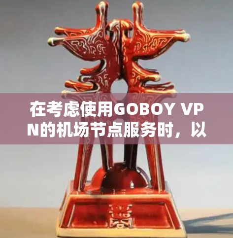 在考虑使用GOBOY VPN的机场节点服务时，以下是对其服务的详细分析和建议