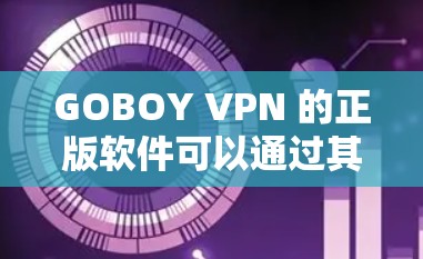 GOBOY VPN 的正版软件可以通过其官方网站直接下载和安装。以下是详细的步骤指南,帮助您顺利获取和配置GOBOY VPN GOBOY VPN 的正版软件可以通过其官方网站直接下载和安装。以下是详细的步骤指南,帮助您顺利获取和配置GOBOY VPN