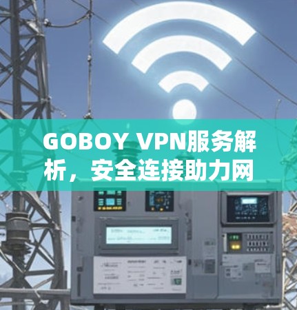 GOBOY VPN服务解析,安全连接助力网络自由 GOBOY VPN服务解析,安全连接助力网络自由