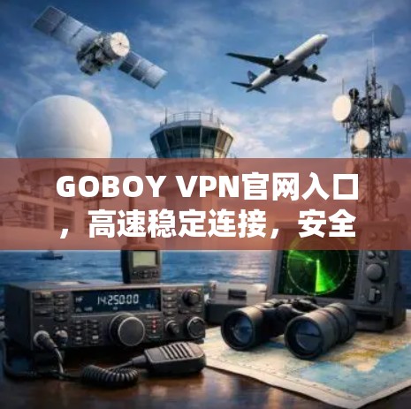GOBOY VPN官网入口，高速稳定连接，安全畅快体验