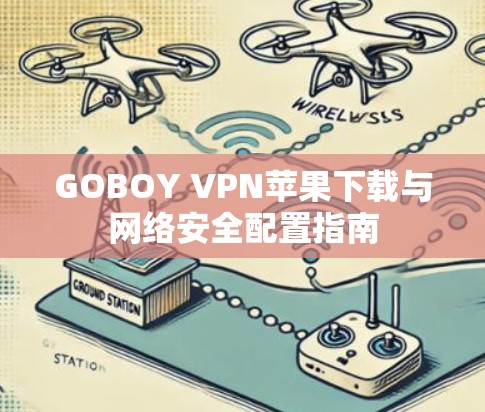 GOBOY VPN苹果下载与网络安全配置指南 GOBOY VPN苹果下载与网络安全配置指南