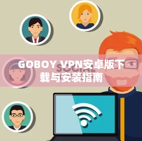 GOBOY VPN安卓版下载与安装指南 GOBOY VPN安卓版下载与安装指南