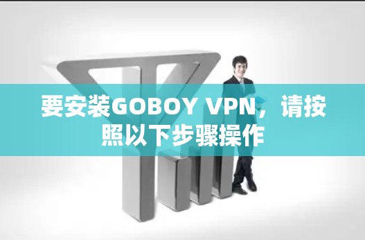 要安装GOBOY VPN,请按照以下步骤操作 要安装GOBOY VPN,请按照以下步骤操作