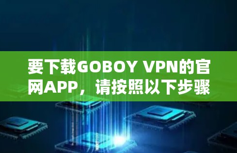 要下载GOBOY VPN的官网APP，请按照以下步骤操作