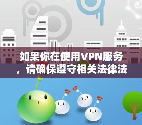 如果你在使用VPN服务，请确保遵守相关法律法规，并避免使用非法版权内容。同时，下载软件时应从官方网站或可信来源获取，以确保安全性