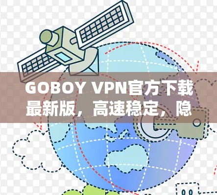 GOBOY VPN官方下载最新版，高速稳定，隐私安全