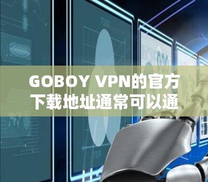 GOBOY VPN的官方下载地址通常可以通过以下途径找到 GOBOY VPN的官方下载地址通常可以通过以下途径找到