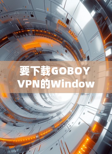 要下载GOBOY VPN的Windows版,请按照以下步骤操作 要下载GOBOY VPN的Windows版,请按照以下步骤操作
