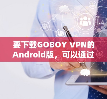 要下载GOBOY VPN的Android版，可以通过以下步骤操作
