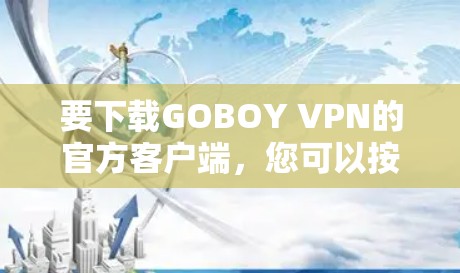 要下载GOBOY VPN的官方客户端，您可以按照以下步骤操作