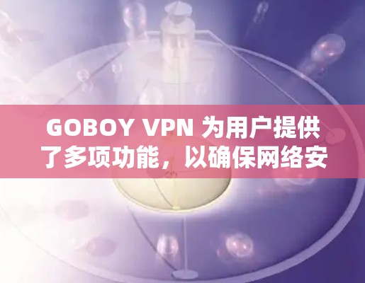 GOBOY VPN 为用户提供了多项功能,以确保网络安全和隐私保护。以下是其主要功能说明 GOBOY VPN 为用户提供了多项功能,以确保网络安全和隐私保护。以下是其主要功能说明