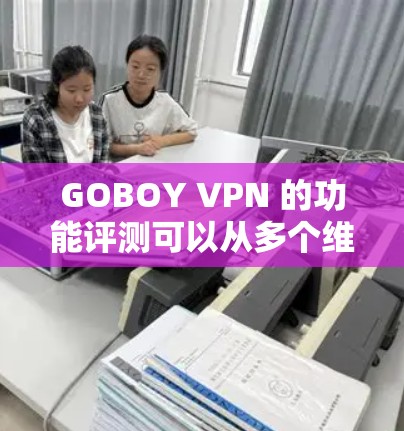 GOBOY VPN 的功能评测可以从多个维度进行分析,以下是对其功能的详细评估 GOBOY VPN 的功能评测可以从多个维度进行分析,以下是对其功能的详细评估