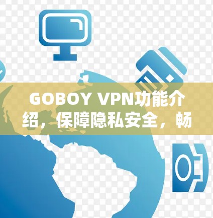 GOBOY VPN功能介绍，保障隐私安全，畅捷网络体验