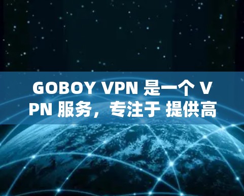 GOBOY VPN 是一个 VPN 服务,专注于 提供高效、安全的网络连接解决方案。它的电脑端界面简洁易用,支持多种网络协议,能够帮助用户连接到多个服务器,匿名上网、保护隐私 GOBOY VPN 是一个 VPN 服务,专注于 提供高效、安全的网络连接解决方案。它的电脑端界面简洁易用,支持多种网络协议,能够帮助用户连接到多个服务器,匿名上网、保护隐私