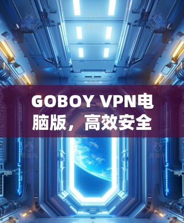 GOBOY VPN电脑版,高效安全的网络解决方案 GOBOY VPN电脑版,高效安全的网络解决方案