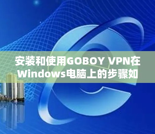 安装和使用GOBOY VPN在Windows电脑上的步骤如下 安装和使用GOBOY VPN在Windows电脑上的步骤如下
