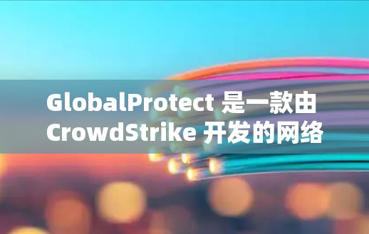 GlobalProtect 是一款由 CrowdStrike 开发的网络安全工具，旨在为企业提供全面的网络保护。以下是对 GlobalProtect 的详细分析和总结