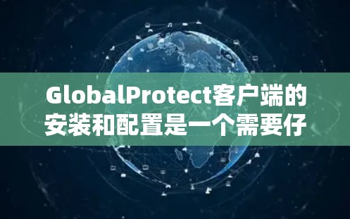 GlobalProtect客户端的安装和配置是一个需要仔细规划和执行的过程,以确保其能够有效地保护您的网络环境。以下是安装GlobalProtect客户端的基本步骤和注意事项 GlobalProtect客户端的安装和配置是一个需要仔细规划和执行的过程,以确保其能够有效地保护您的网络环境。以下是安装GlobalProtect客户端的基本步骤和注意事项