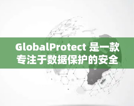 GlobalProtect 是一款专注于数据保护的安全连接工具，主要用于在企业内部保护敏感数据，如金融记录和医疗信息。以下是对 GlobalProtect 的详细分析