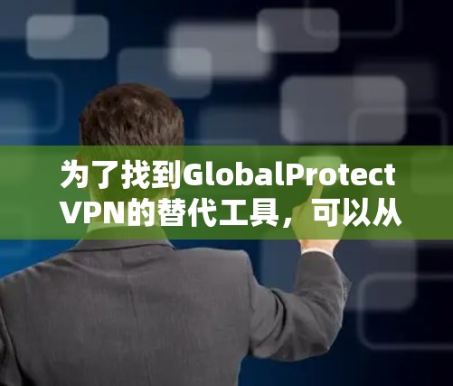为了找到GlobalProtect VPN的替代工具,可以从以下几个方面进行分析和比较 为了找到GlobalProtect VPN的替代工具,可以从以下几个方面进行分析和比较